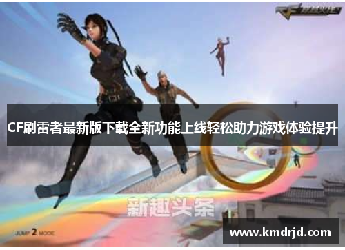 CF刷雷者最新版下载全新功能上线轻松助力游戏体验提升